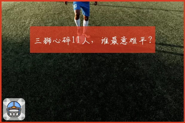 三狮心碎11人,谁最意难平?