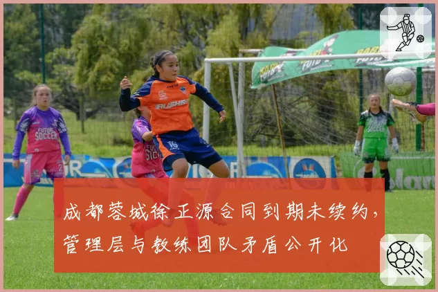 成都蓉城徐正源合同到期未续约,管理层与教练团队矛盾公开化