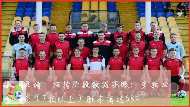 梁靖崑相持阶段数据亮眼:多拍回合(7拍以上)胜率高达68%