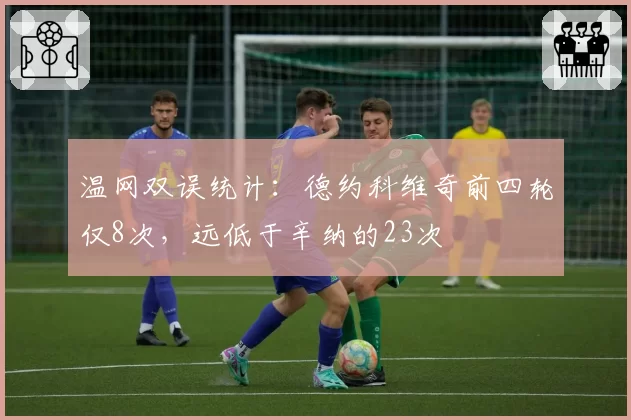 温网双误统计:德约科维奇前四轮仅8次,远低于辛纳的23次