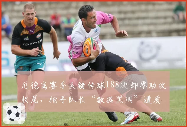 厄德高赛季关键传球188次却零助攻收尾，枪手队长“数据黑洞”遭质疑