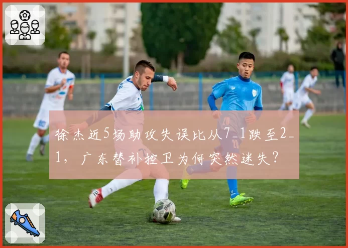 徐杰近5场助攻失误比从7_1跌至2_1，广东替补控卫为何突然迷失？