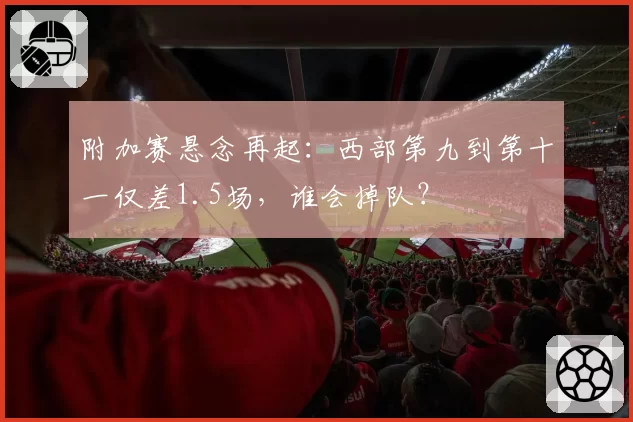 附加赛悬念再起：西部第九到第十一仅差1.5场，谁会掉队？