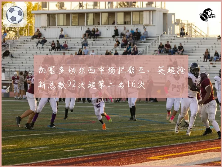 凯塞多切尔西中场拦截王，英超抢断总数92次超第二名16次