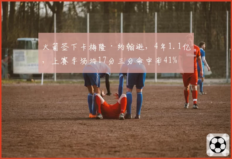 火箭签下卡梅隆·约翰逊,4年1.1亿,上赛季场均17分三分命中率41%