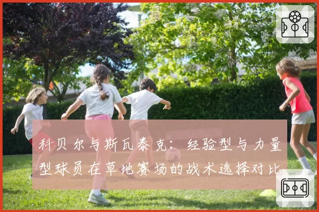 科贝尔与斯瓦泰克：经验型与力量型球员在草地赛场的战术选择对比