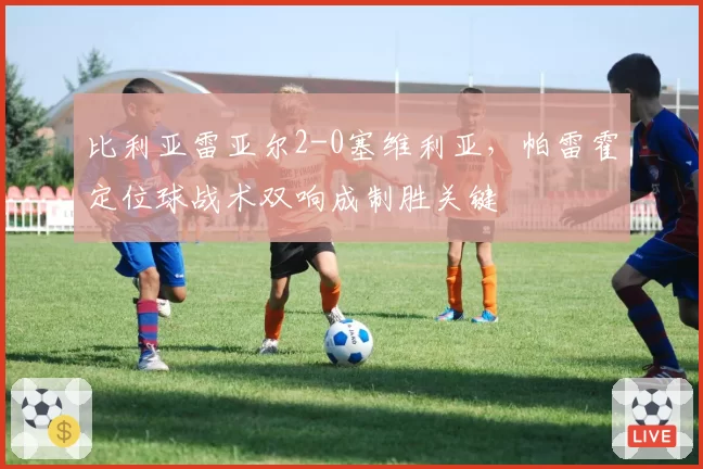 比利亚雷亚尔2-0塞维利亚，帕雷霍定位球战术双响成制胜关键