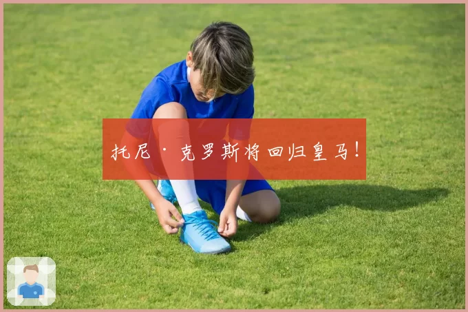 托尼·克罗斯将回归皇马!