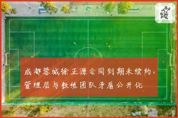成都蓉城徐正源合同到期未续约,管理层与教练团队矛盾公开化